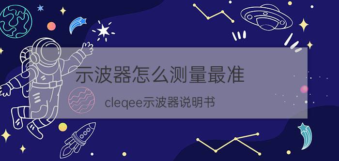 示波器怎么测量最准 cleqee示波器说明书